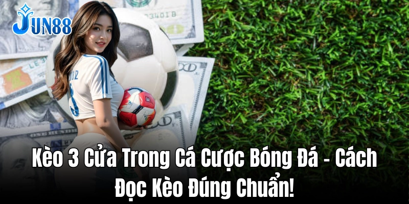 Cách tối ưu lợi nhuận khi cược kèo 3 cửa